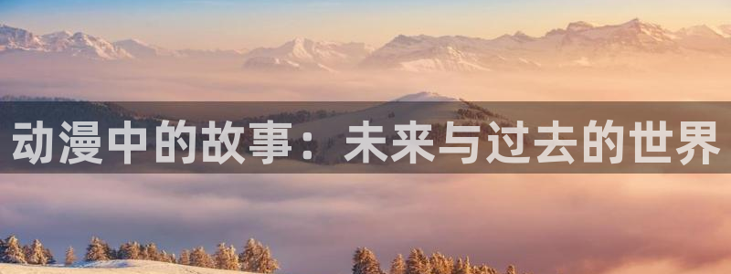 囧次元正版入口：动漫中的故事：未来与过去的世界