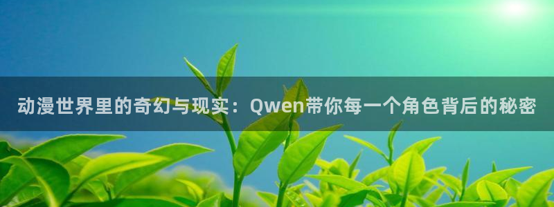 囧次元动漫app正版下载无广告：动漫世界里的奇幻与现实：Qwen带你每一个角色背后的秘密